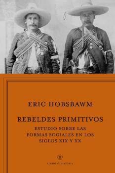 Rebeldes Primitivos. Estudio sobre las Formas Arcaicas de los Movimientos Sociales en los Siglos XIX y XX